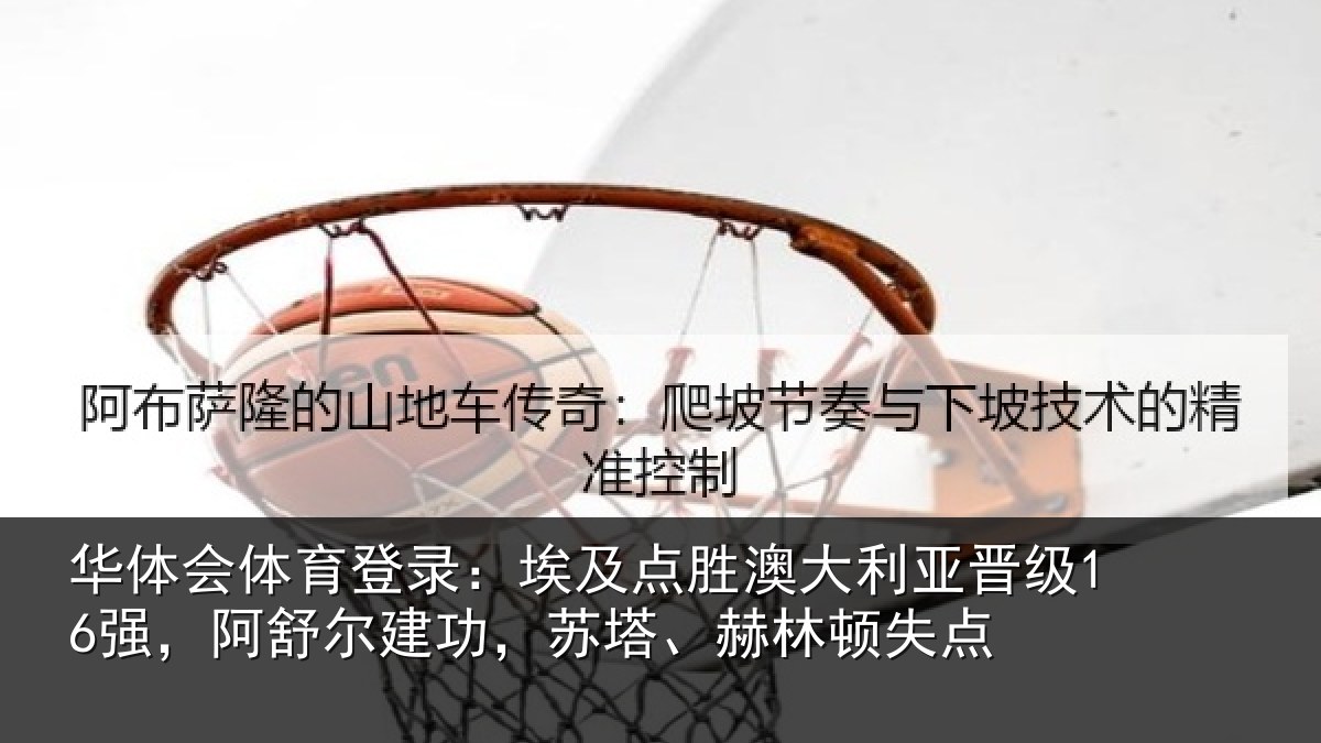 华体会体育登录:埃及相关情况16强阿相关情况顿失点