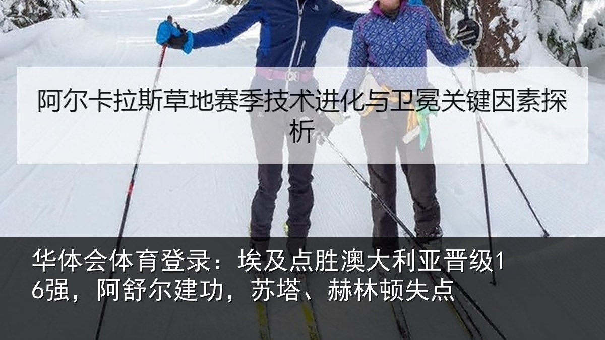 华体会体育登录：埃及点胜澳大利亚晋级16强，阿舒尔建功，苏塔、赫林顿失点
