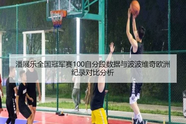 潘展乐全国冠军赛100自分段数据与波波维奇欧洲纪录对比分析