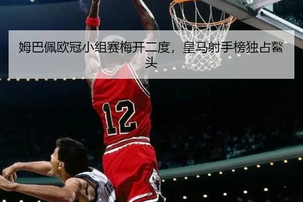 姆巴佩欧冠小组赛梅开二度，皇马射手榜独占鳌头