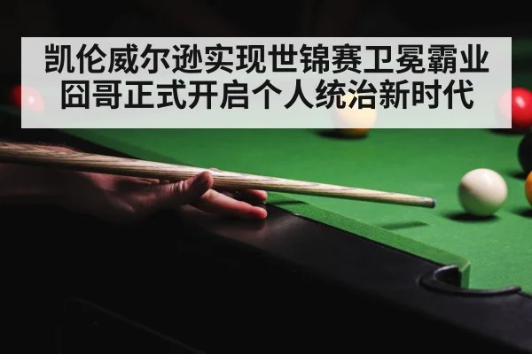凯伦威尔逊实现世锦赛卫冕霸业 囧哥正式开启个人统治新时代