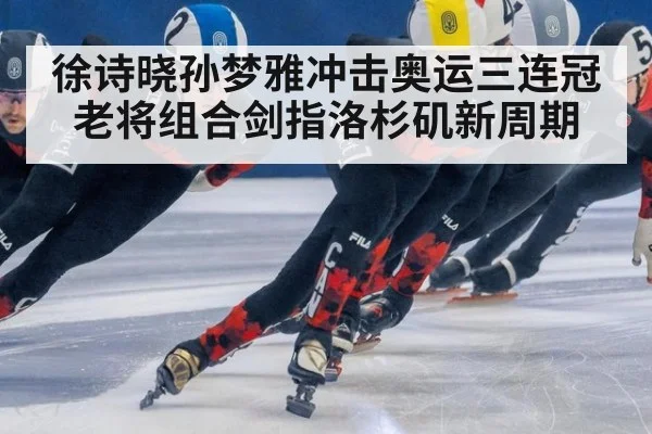 徐诗晓孙梦雅冲击奥运三连冠 老将组合剑指洛杉矶新周期